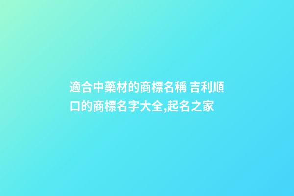 適合中藥材的商標名稱 吉利順口的商標名字大全,起名之家-第1張-商標起名-玄機派